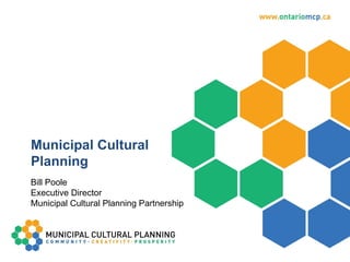 Municipal Cultural Planning Bill Poole Executive Director Municipal Cultural Planning Partnership 