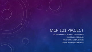 MCP 101 PROJECT
BY: PRADEEP PETER MURMU (2017ME20685)
SUKHDEV (2017BB10042)
VIMAL KUMAR (2017ME10625)
ASHISH JADHAV (2017BB10047)
 
