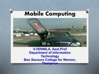 Mobile Computing
V.VENNILA, Asst.Prof
Department of Information
Technology
Bon Secours College for Women,
Thanjavur
 