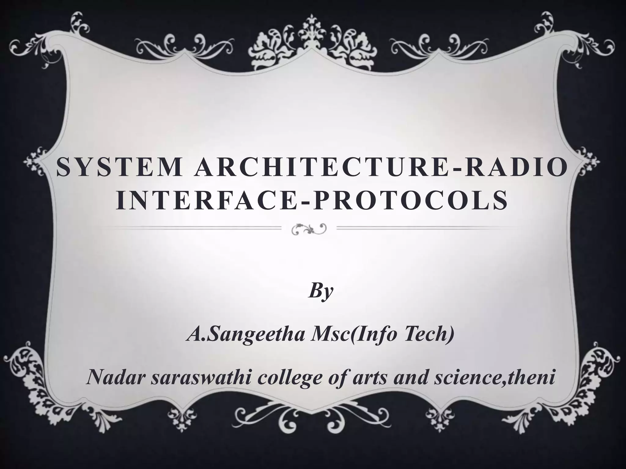 SYSTEM ARCHITECTURE-RADIO
INTERFACE-PROTOCOLS
By
A.Sangeetha Msc(Info Tech)
Nadar saraswathi college of arts and science,theni