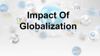 Impact Of
Globalization
 