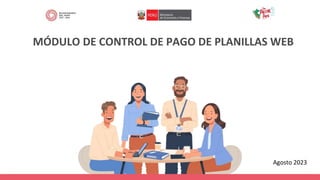 MÓDULO DE CONTROL DE PAGO DE PLANILLAS WEB
Agosto 2023
 
