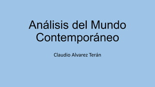 Análisis del Mundo
Contemporáneo
Claudio Alvarez Terán
 