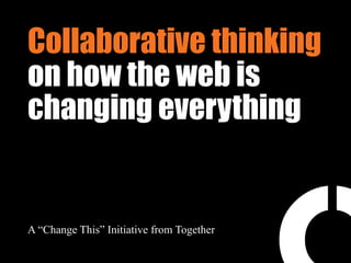 Collaborative thinking
on how the web is
changing everything


A “Change This” Initiative from Together
 