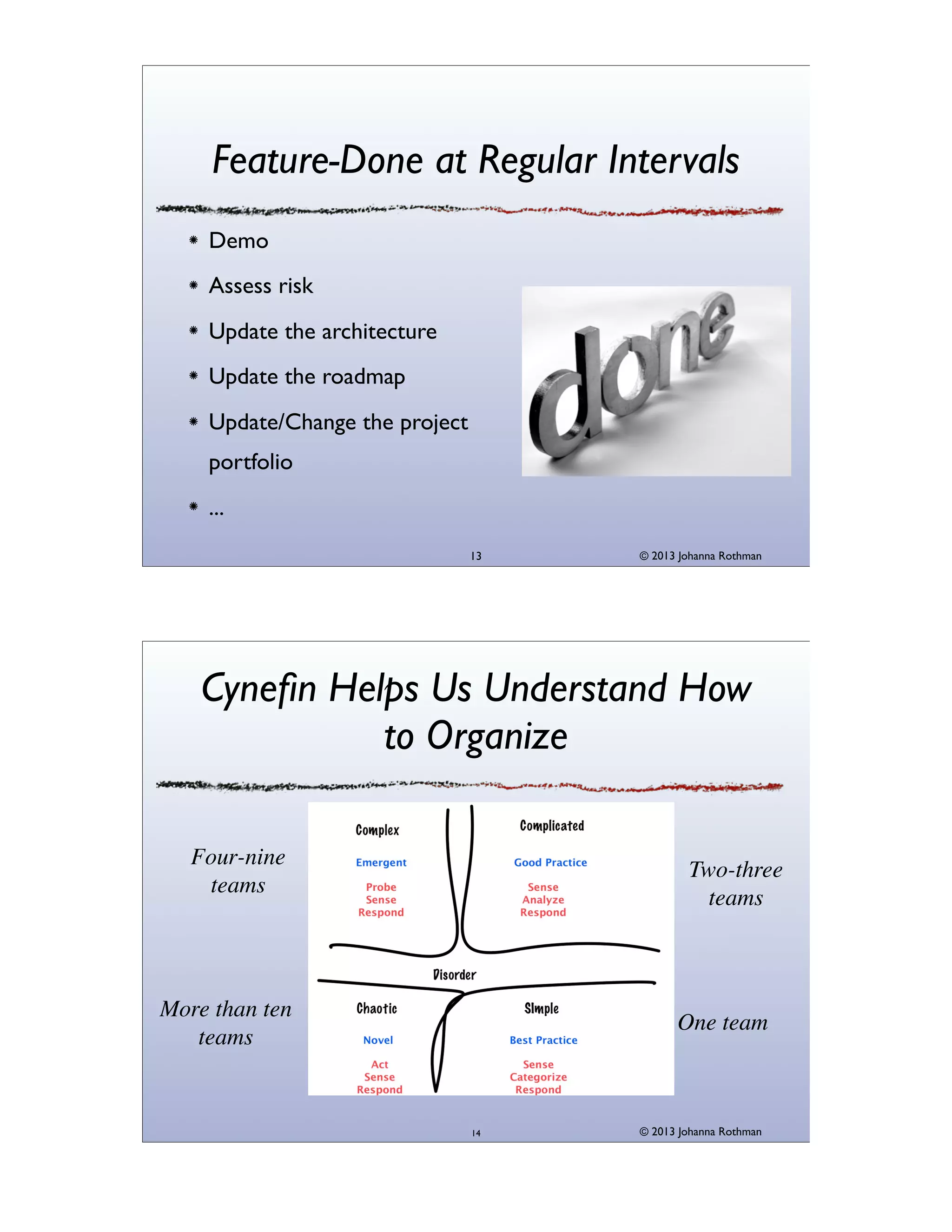Feature-Done at Regular Intervals
Demo
Assess risk
Update the architecture
Update the roadmap
Update/Change the project
portfolio
...
13

© 2013 Johanna Rothman

Cyneﬁn Helps Us Understand How
to Organize
Four-nine
teams

Two-three
teams

More than ten
teams

One team

14

© 2013 Johanna Rothman

 