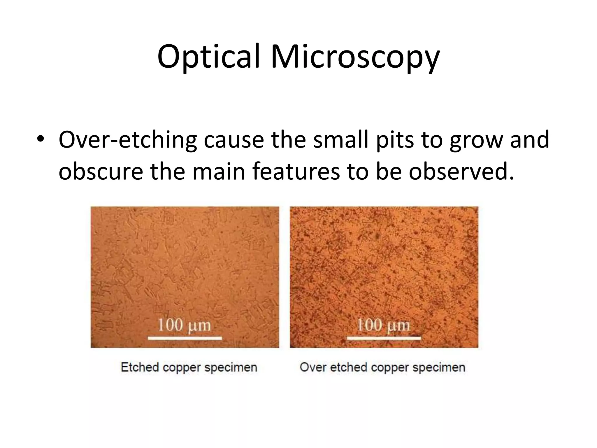 Optical Microscopy
• Over-etching cause the small pits to grow and
obscure the main features to be observed.
 