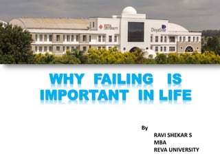 WHY FAILING IS
IMPORTANT IN LIFE
By
RAVI SHEKAR S
MBA
REVA UNIVERSITY
 