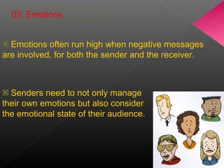 03. Emotions
Emotions often run high when negative messages
are involved, for both the sender and the receiver.
Senders need to not only manage
their own emotions but also consider
the emotional state of their audience.
 