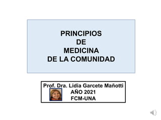 Prof. Dra. Lidia Garcete Mañotti
AÑO 2021
FCM-UNA
PRINCIPIOS
DE
MEDICINA
DE LA COMUNIDAD
 