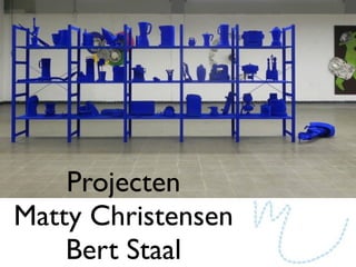 Projecten
Matty Christensen
    Bert Staal
 