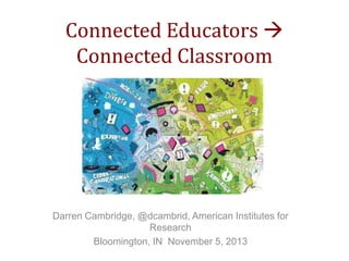 Connected Educators 
Connected Classroom

Darren Cambridge, @dcambrid, American Institutes for
Research
Bloomington, IN November 5, 2013

 