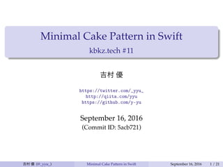 Minimal Cake Pattern in Swift
kbkz.tech #11
吉村 優
https://twitter.com/_yyu_
http://qiita.com/yyu
https://github.com/y-yu
September 16, 2016
(Commit ID: 5acb721)
吉村 優 (@_yyu_) Minimal Cake Pattern in Swift September 16, 2016 1 / 21
 