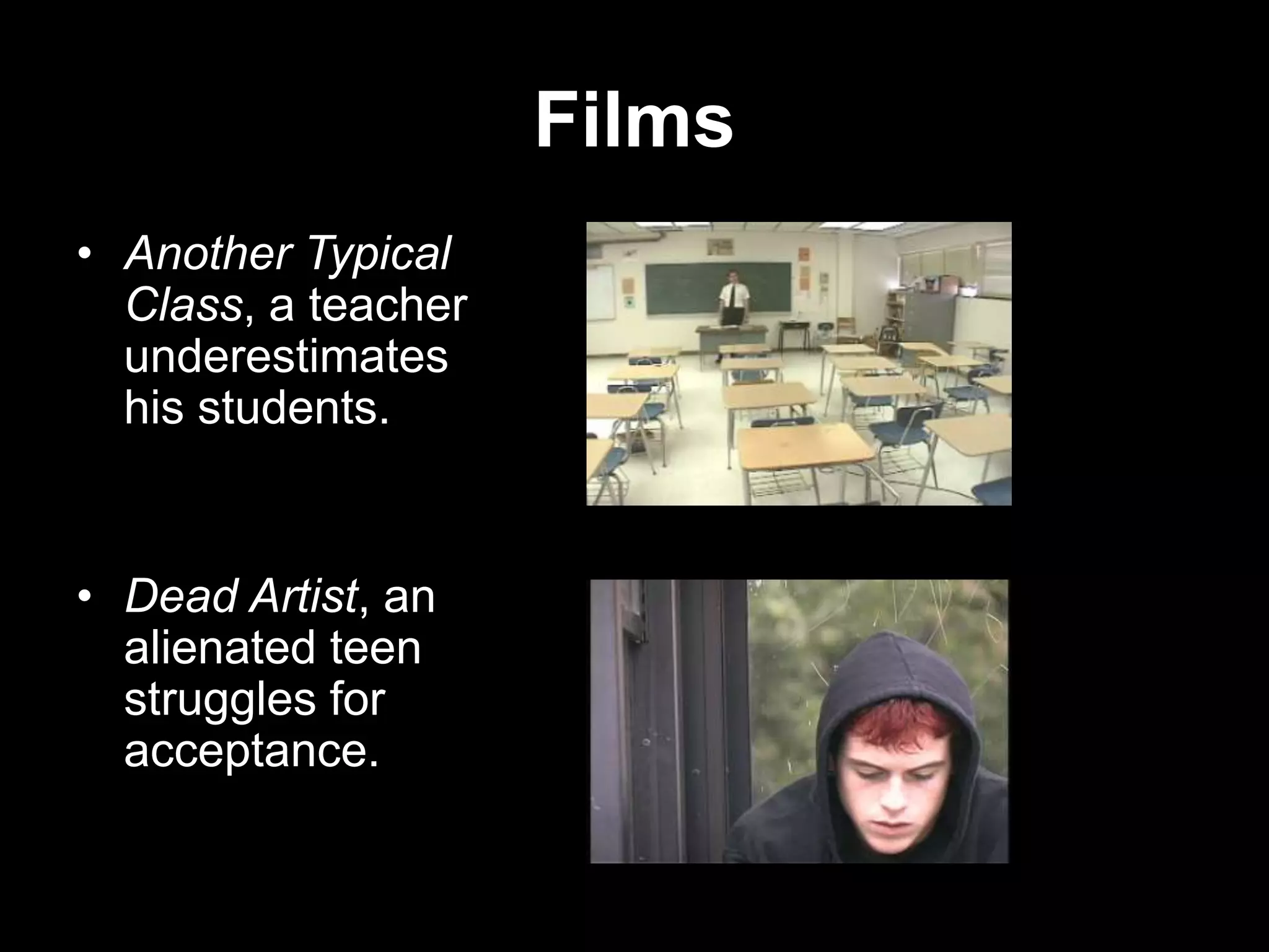 Films
• Another Typical
Class, a teacher
underestimates
his students.

• Dead Artist, an
alienated teen
struggles for
acceptance.

 