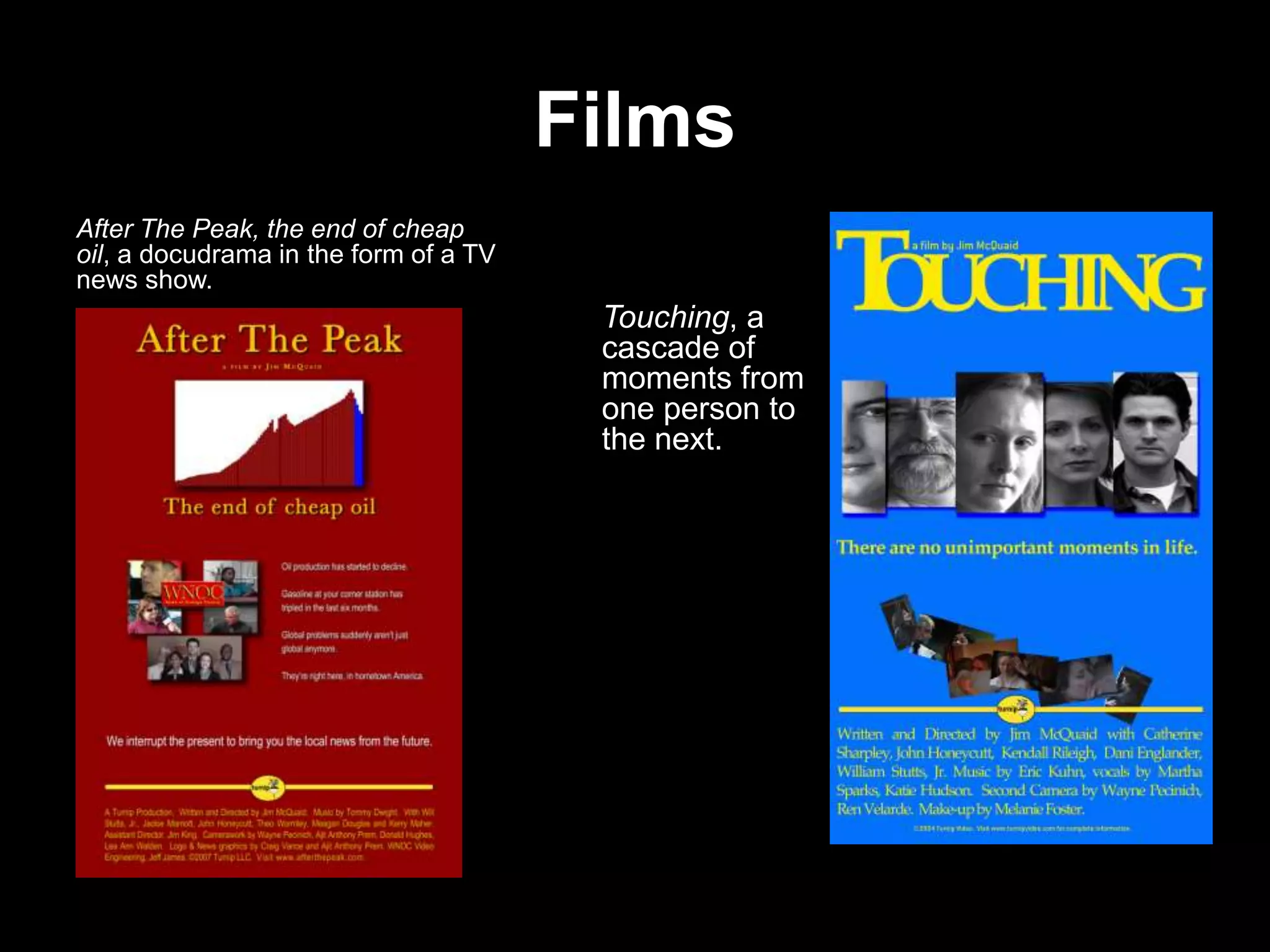 Films
After The Peak, the end of cheap
oil, a docudrama in the form of a TV
news show.

Touching, a
cascade of
moments from
one person to
the next.

 
