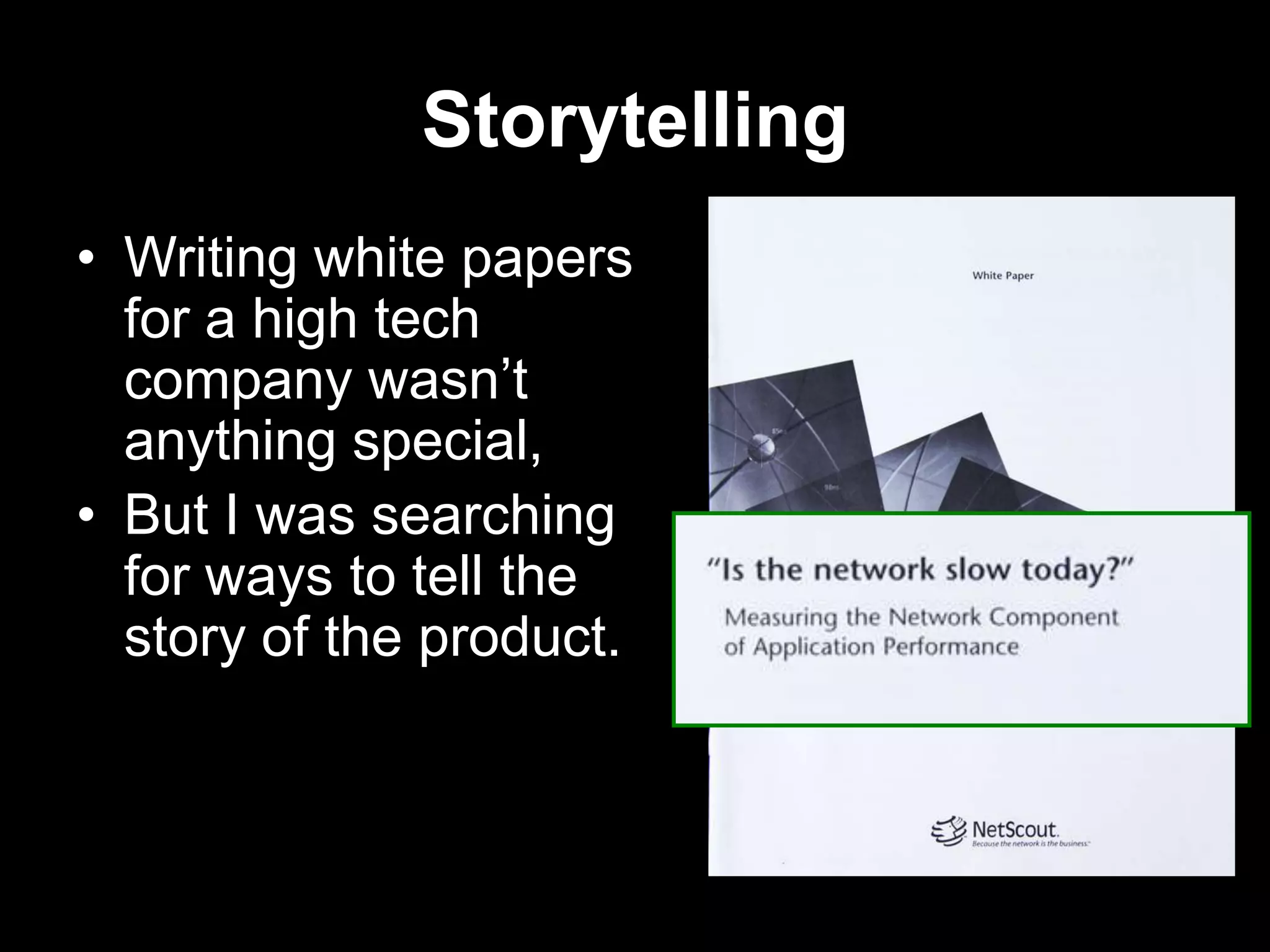 Storytelling
• Writing white papers
for a high tech
company wasn‟t
anything special,
• But I was searching
for ways to tell the
story of the product.

 