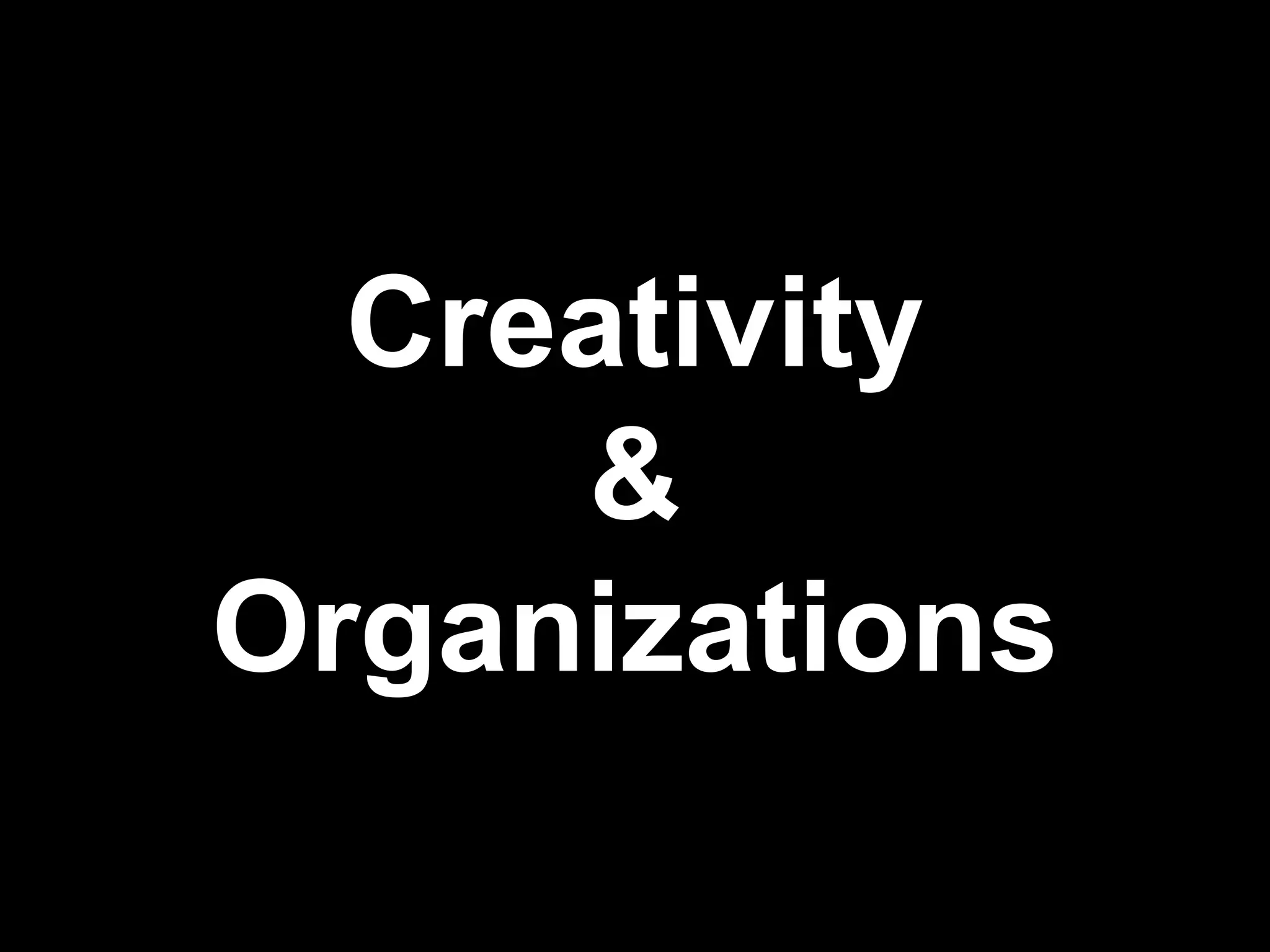 Creativity
&
Organizations

 