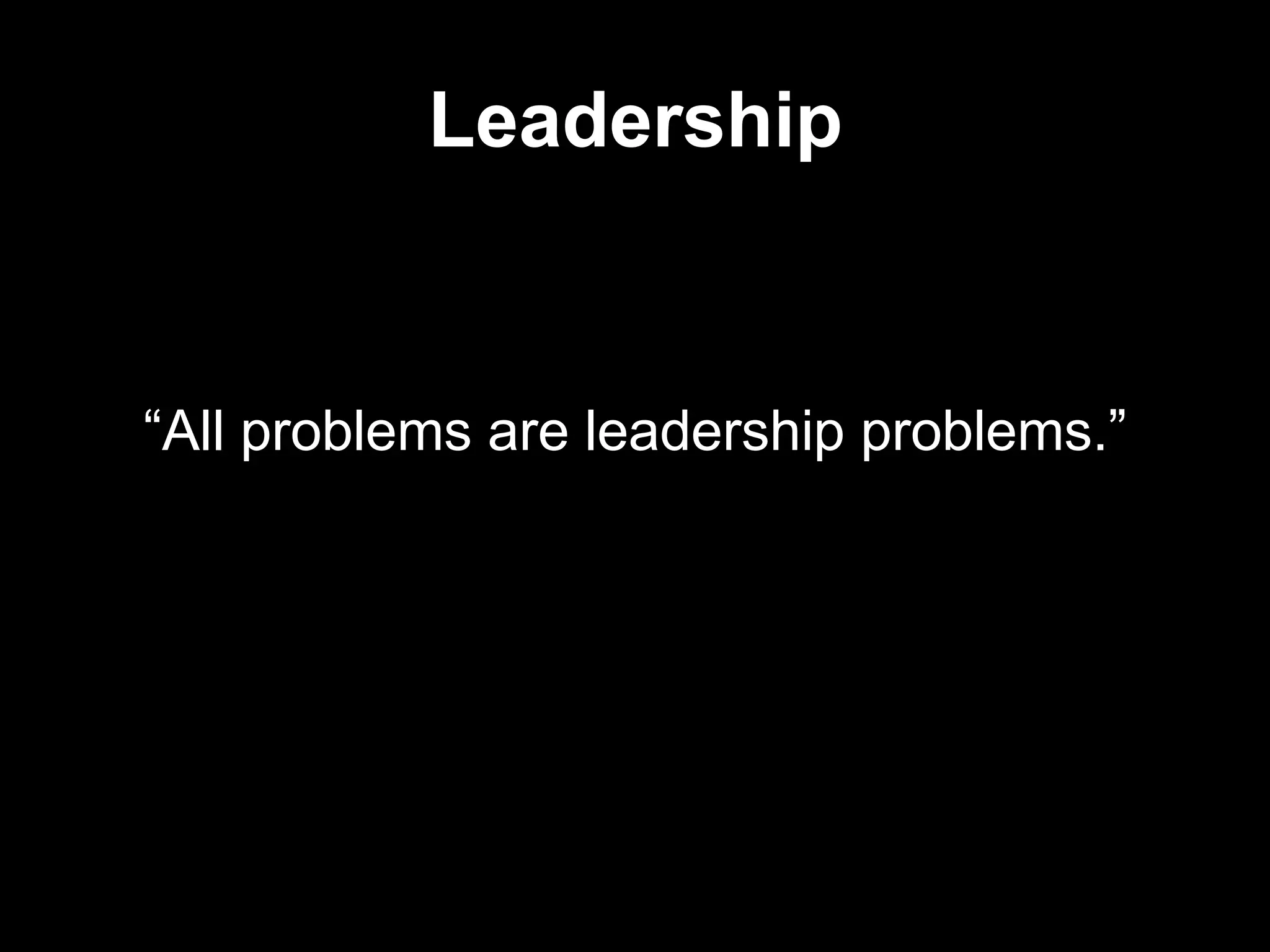 Leadership

“All problems are leadership problems.”

 