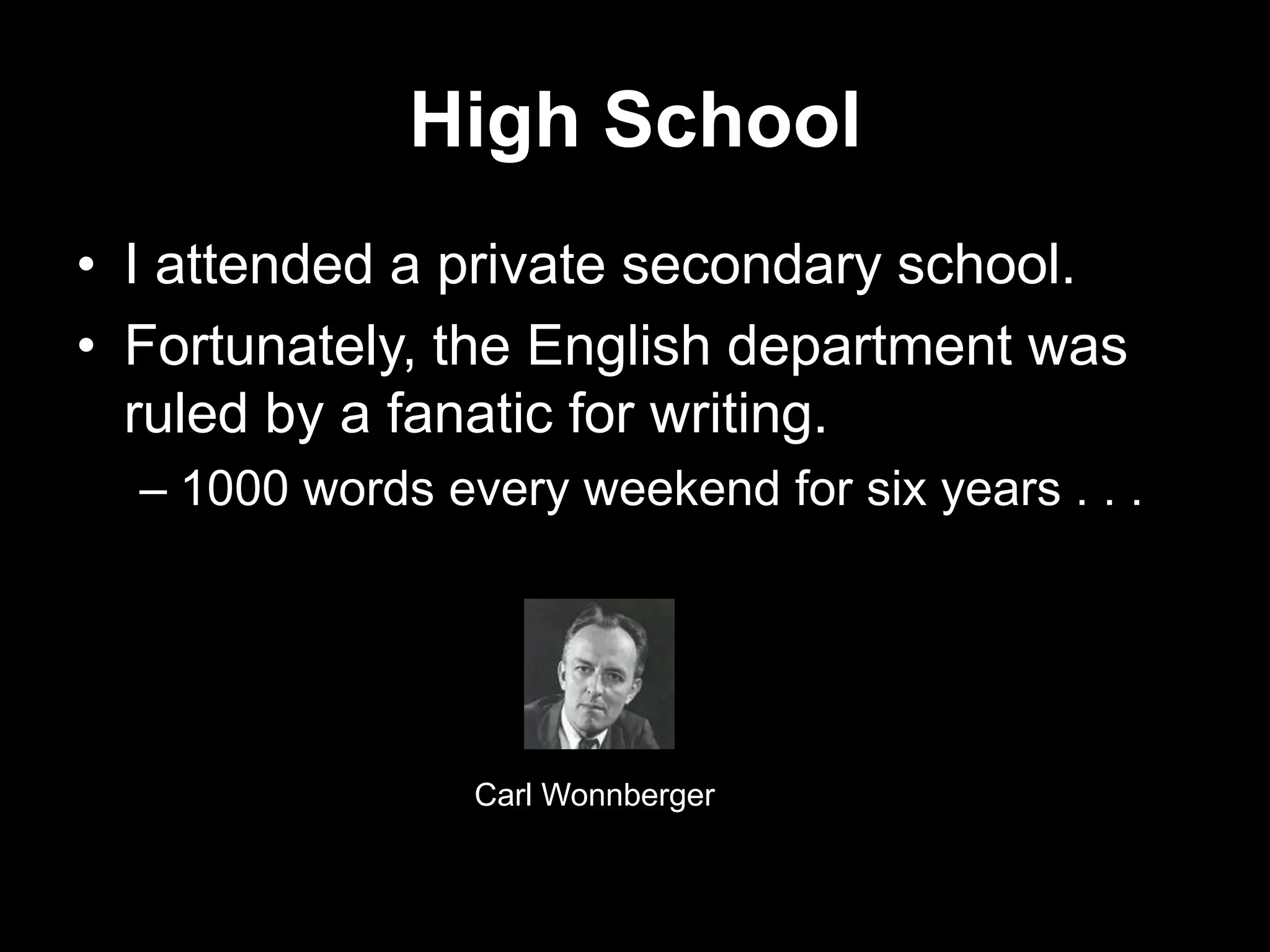 High School
• I attended a private secondary school.
• Fortunately, the English department was
ruled by a fanatic for writing.
– 1000 words every weekend for six years . . .

Carl Wonnberger

 