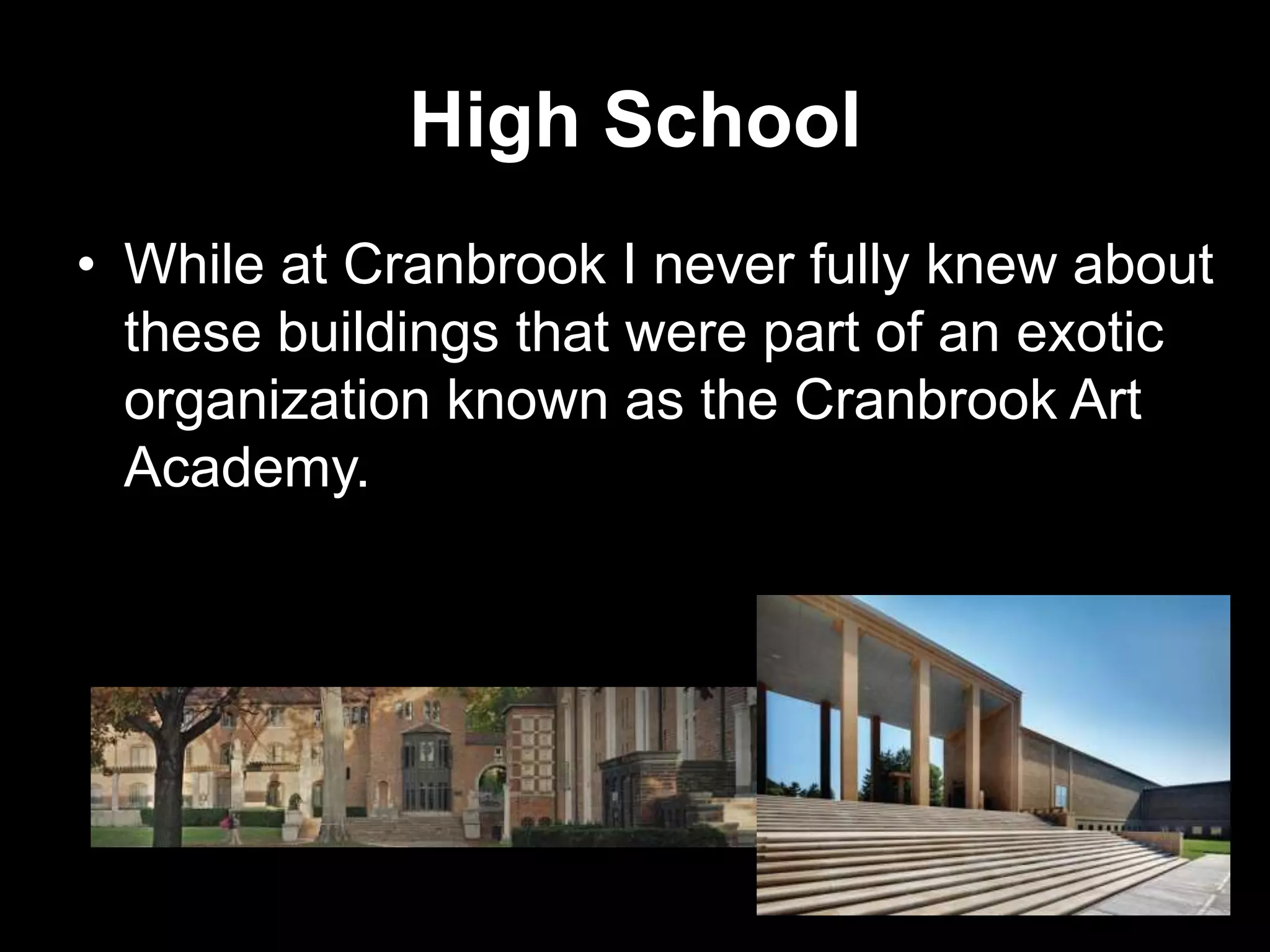 High School
• While at Cranbrook I never fully knew about
these buildings that were part of an exotic
organization known as the Cranbrook Art
Academy.

 