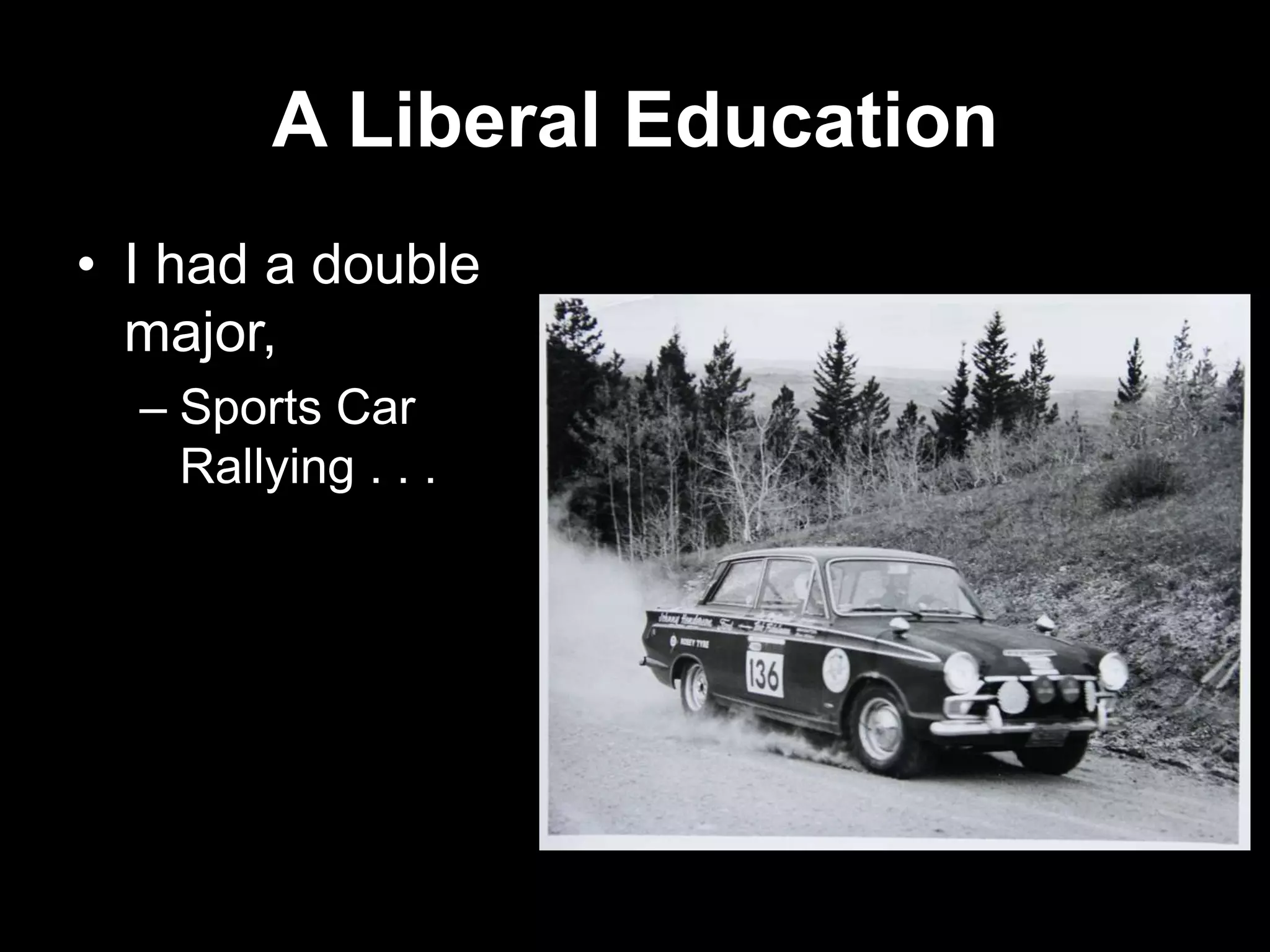 A Liberal Education
• I had a double
major,
– Sports Car
Rallying . . .

 
