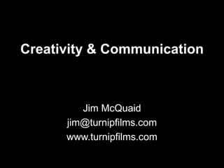 Creativity & Communication

Jim McQuaid
jim@turnipfilms.com
www.turnipfilms.com

 