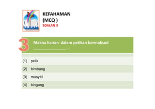 KEFAHAMAN
              (MCQ )
              SOALAN 3



       Makna hairan  dalam petikan bermaksud 
       Makna hairan...