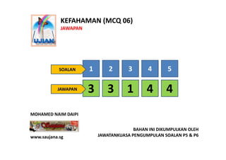 KEFAHAMAN (MCQ 06)
            JAWAPAN




            SOALAN    1       2       3      4       5

           JAWAPAN    3...