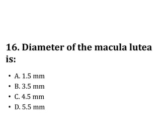 16. Diameter of the macula lutea
is:
• A. 1.5 mm
• B. 3.5 mm
• C. 4.5 mm
• D. 5.5 mm
 