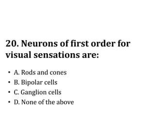 20. Neurons of first order for
visual sensations are:
• A. Rods and cones
• B. Bipolar cells
• C. Ganglion cells
• D. None of the above
 