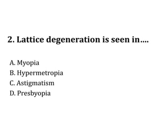 2. Lattice degeneration is seen in….
A. Myopia
B. Hypermetropia
C. Astigmatism
D. Presbyopia
 