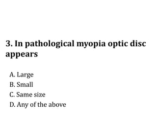 3. In pathological myopia optic disc
appears
A. Large
B. Small
C. Same size
D. Any of the above
 