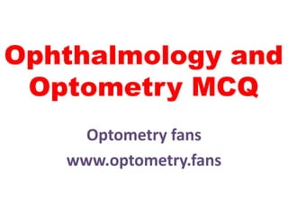 Ophthalmology and
Optometry MCQ
Optometry fans
www.optometry.fans
 