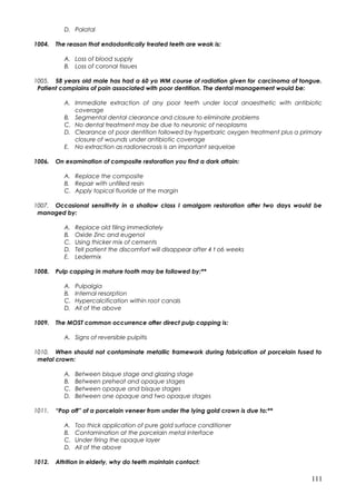 D. Palatal
1004. The reason that endodontically treated teeth are weak is:
A. Loss of blood supply
B. Loss of coronal tiss...