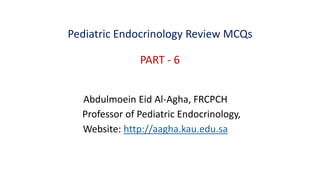 Pediatric Endocrinology Review MCQs
PART - 6
Abdulmoein Eid Al-Agha, FRCPCH
Professor of Pediatric Endocrinology,
Website: http://aagha.kau.edu.sa
 