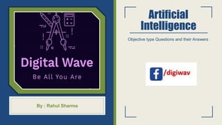Artificial
Intelligence
Objective type Questions and their Answers
By : Rahul Sharma
 