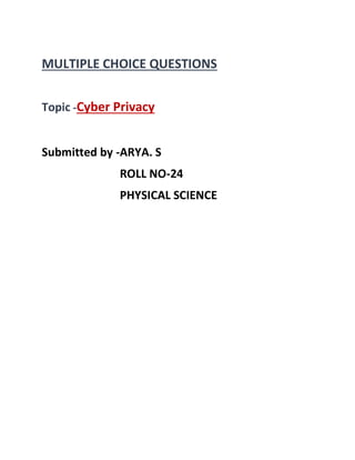 MULTIPLE CHOICE QUESTIONS
Topic -Cyber Privacy
Submitted by -ARYA. S
ROLL NO-24
PHYSICAL SCIENCE
 