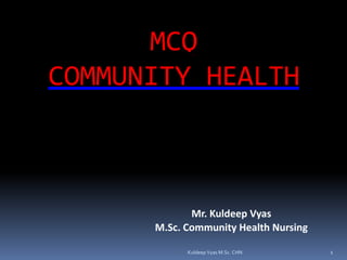 MCQ
COMMUNITY HEALTH
Mr. Kuldeep Vyas
M.Sc. Community Health Nursing
1Kuldeep Vyas M.Sc. CHN
 