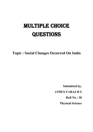 Multiple choice
questions
Topic : Social Changes Occurred On India
Submitted by,
ATHULYARAJ D S
Roll No : 30
Physical Science
 
