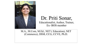 Dr. Priti Sonar,
Educationalist, Author, Trainer,
Ex- BOS member
M.A., M.Com, M.Ed., NET ( Education), NET
(Commerce), DSM, CCG, CCVE, Ph.D.
 