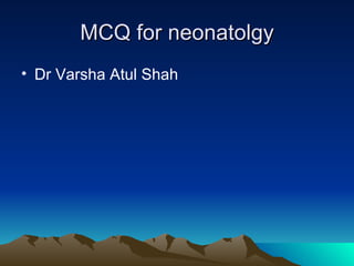 MCQ for neonatolgy
• Dr Varsha Atul Shah
 