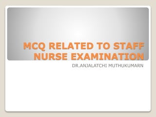 MCQ RELATED TO STAFF
NURSE EXAMINATION
DR.ANJALATCHI MUTHUKUMARN
 