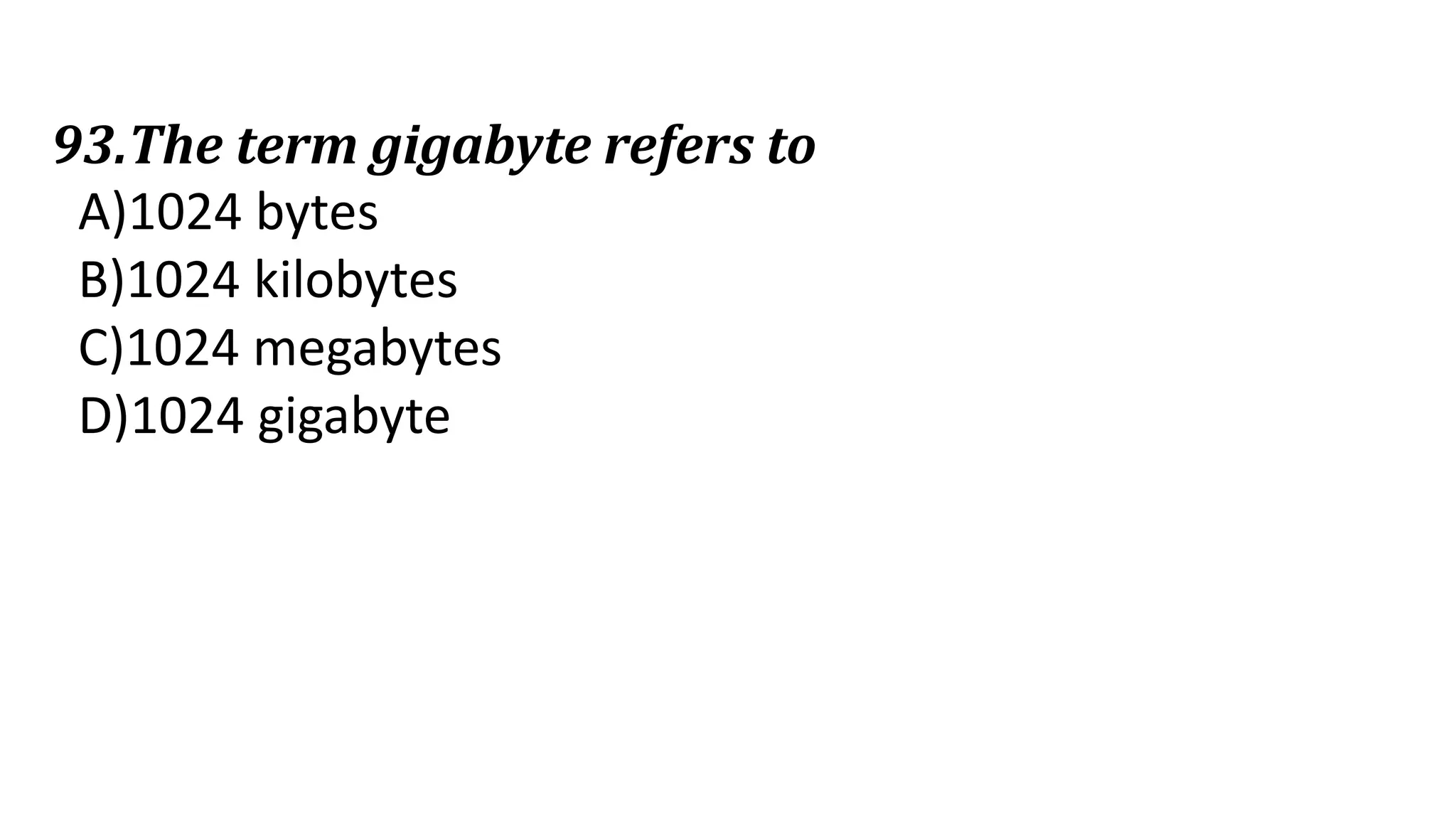 93.The term gigabyte refers to
A)1024 bytes
B)1024 kilobytes
C)1024 megabytes
D)1024 gigabyte
 