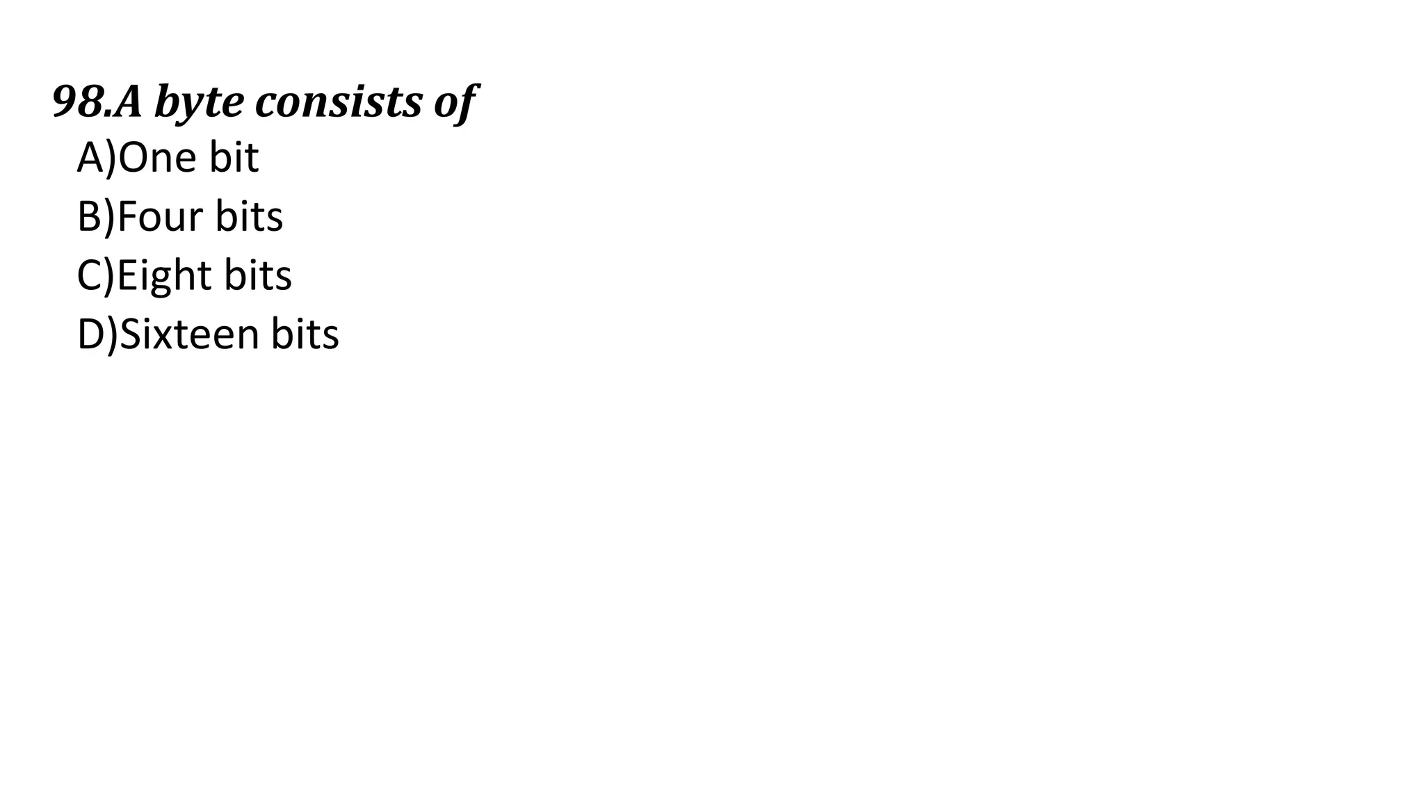 98.A byte consists of
A)One bit
B)Four bits
C)Eight bits
D)Sixteen bits
 