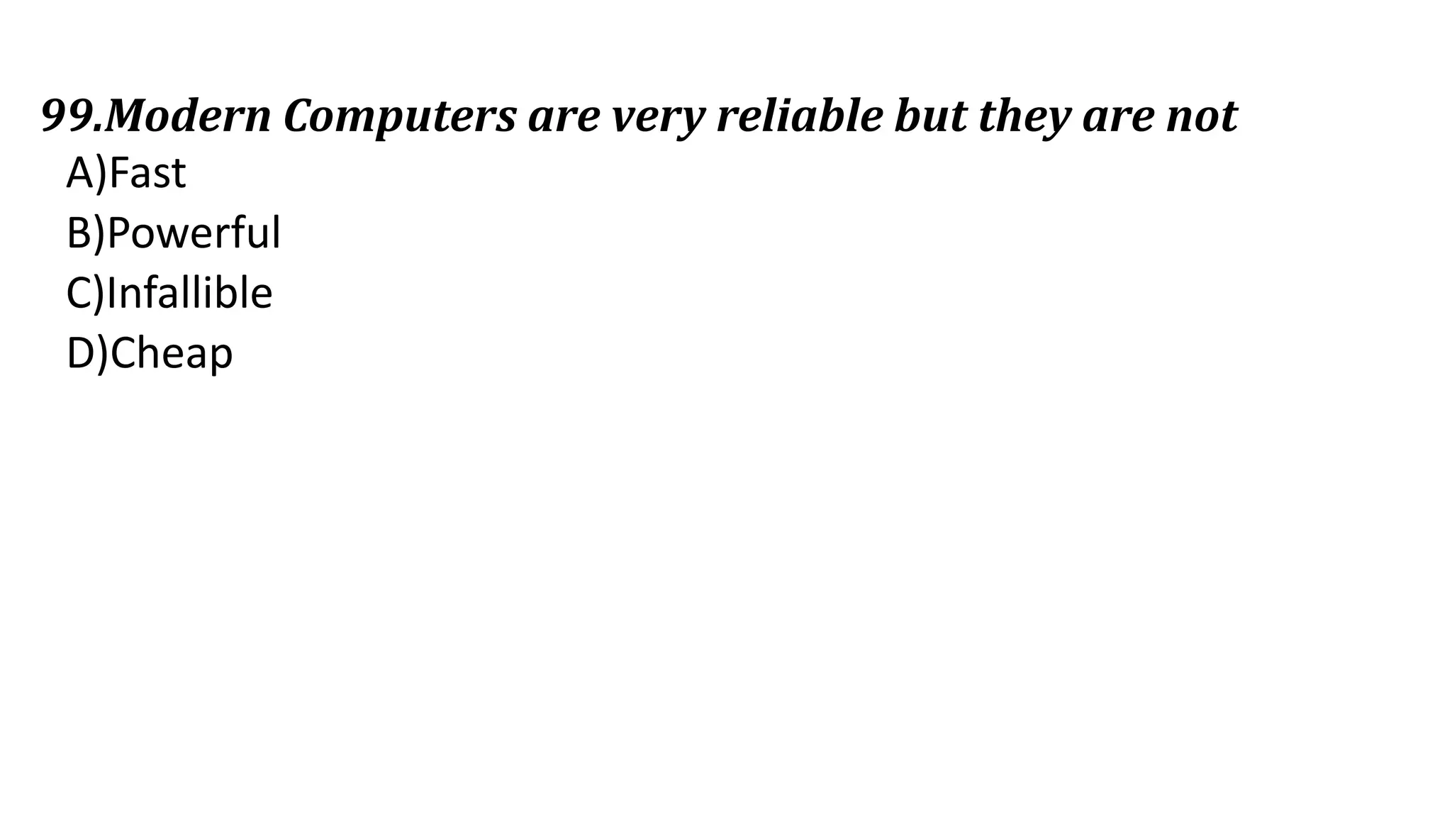 99.Modern Computers are very reliable but they are not
A)Fast
B)Powerful
C)Infallible
D)Cheap
 