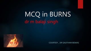 MCQ in BURNS
dr m balaji singh
COURTESY _ DR GAUTHAM BISWAS
 