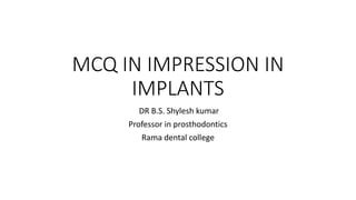 DR B.S. Shylesh kumar
Professor in prosthodontics
Rama dental college
MCQ IN IMPRESSION IN
IMPLANTS
 