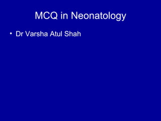 MCQ in Neonatology
• Dr Varsha Atul Shah
 
