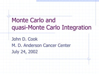 Monte Carlo and
quasi-Monte Carlo Integration
John D. Cook
M. D. Anderson Cancer Center
July 24, 2002
 