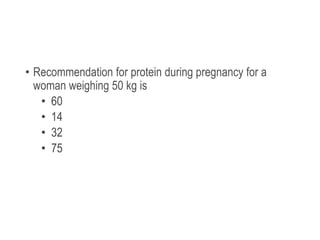 • Recommendation for protein during pregnancy for a
woman weighing 50 kg is
• 60
• 14
• 32
• 75
 