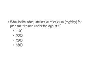 • What is the adequate intake of calcium (mg/day) for
pregnant women under the age of 19
• 1100
• 1000
• 1200
• 1300
 